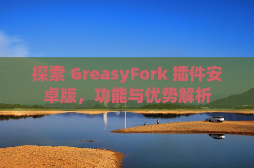 探索 GreasyFork 插件安卓版，功能与优势解析